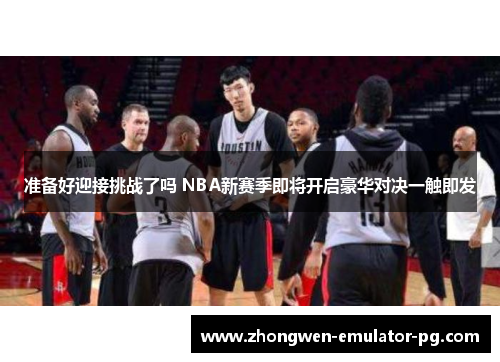 准备好迎接挑战了吗 NBA新赛季即将开启豪华对决一触即发