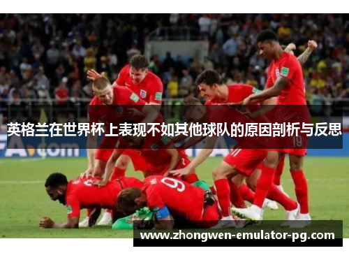 英格兰在世界杯上表现不如其他球队的原因剖析与反思