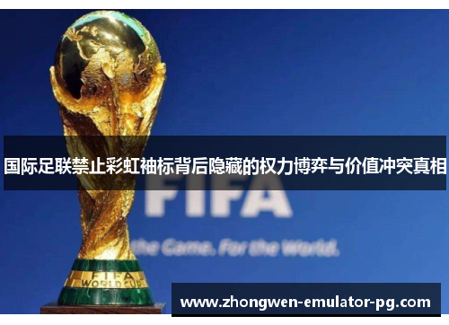国际足联禁止彩虹袖标背后隐藏的权力博弈与价值冲突真相
