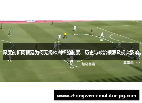 深度剖析阿根廷为何无缘欧洲杯的制度、历史与政治根源及现实影响