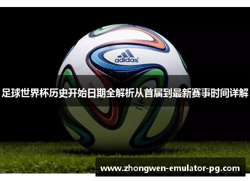 足球世界杯历史开始日期全解析从首届到最新赛事时间详解