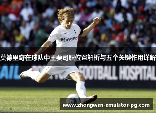 莫德里奇在球队中主要司职位置解析与五个关键作用详解