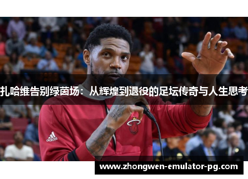 扎哈维告别绿茵场：从辉煌到退役的足坛传奇与人生思考