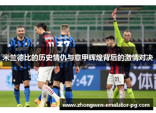 米兰德比的历史情仇与意甲辉煌背后的激情对决