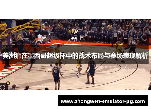 美洲狮在墨西哥超级杯中的战术布局与赛场表现解析