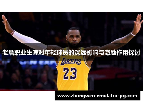 老詹职业生涯对年轻球员的深远影响与激励作用探讨