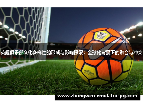 英超俱乐部文化多样性的形成与影响探索：全球化背景下的融合与冲突