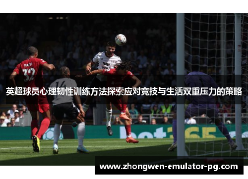 英超球员心理韧性训练方法探索应对竞技与生活双重压力的策略