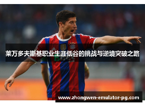 莱万多夫斯基职业生涯低谷的挑战与逆境突破之路