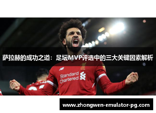 萨拉赫的成功之道：足坛MVP评选中的三大关键因素解析