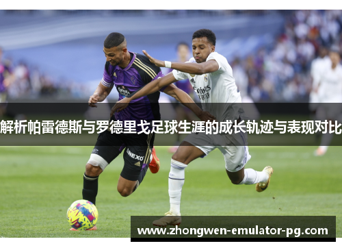 解析帕雷德斯与罗德里戈足球生涯的成长轨迹与表现对比