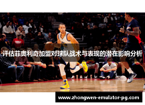 评估菲奥利奇加盟对球队战术与表现的潜在影响分析