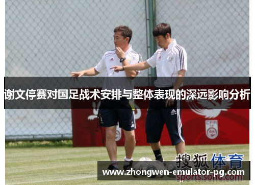 谢文停赛对国足战术安排与整体表现的深远影响分析