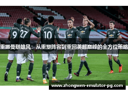 重振曼联雄风：从重塑阵容到重回英超巅峰的全方位策略