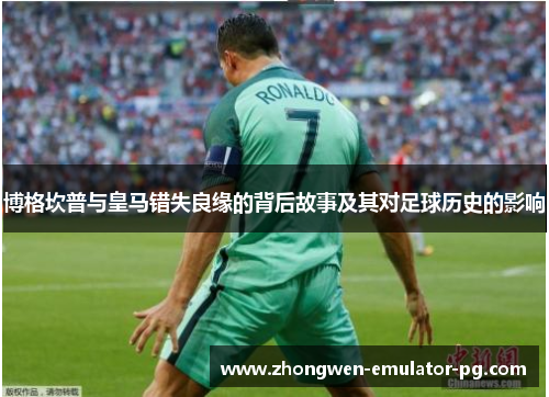 博格坎普与皇马错失良缘的背后故事及其对足球历史的影响