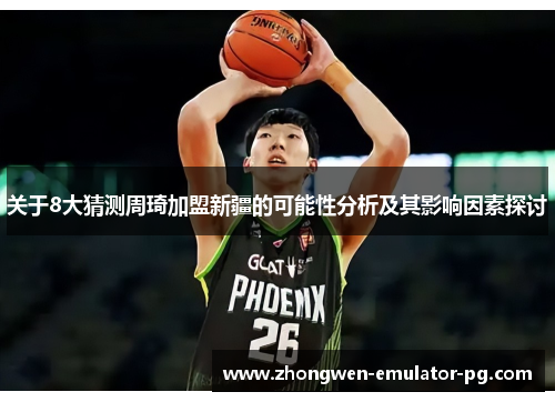 关于8大猜测周琦加盟新疆的可能性分析及其影响因素探讨