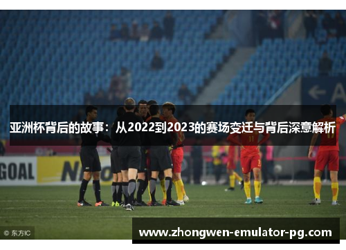 亚洲杯背后的故事：从2022到2023的赛场变迁与背后深意解析