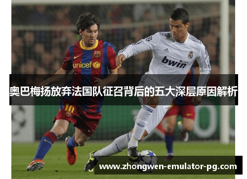 奥巴梅扬放弃法国队征召背后的五大深层原因解析 奥巴梅扬放弃法国队征召背后的五大深层原因解析