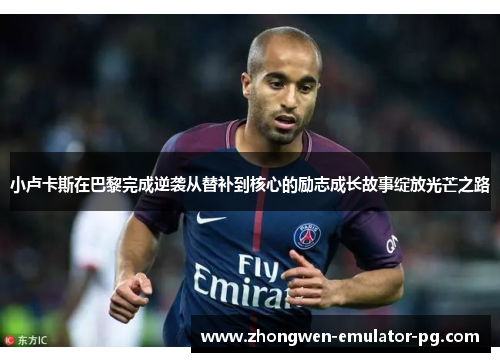 小卢卡斯在巴黎完成逆袭从替补到核心的励志成长故事绽放光芒之路