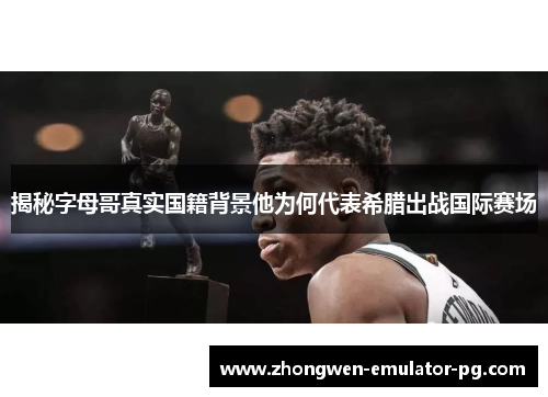 揭秘字母哥真实国籍背景他为何代表希腊出战国际赛场 揭秘字母哥真实国籍背景他为何代表希腊出战国际赛场