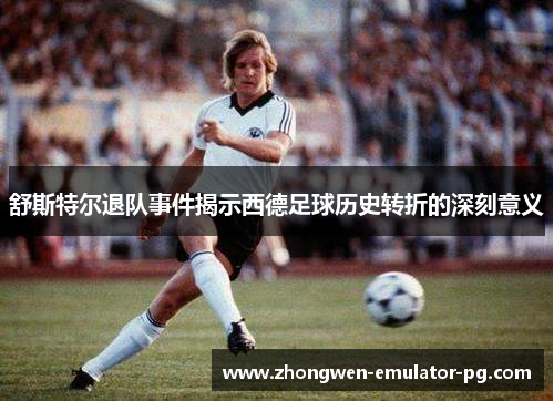 舒斯特尔退队事件揭示西德足球历史转折的深刻意义