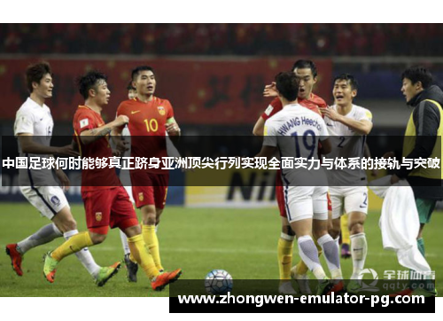 中国足球何时能够真正跻身亚洲顶尖行列实现全面实力与体系的接轨与突破