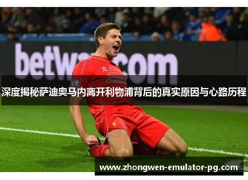 深度揭秘萨迪奥马内离开利物浦背后的真实原因与心路历程