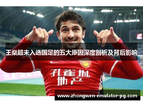 王燊超未入选国足的五大原因深度剖析及背后影响
