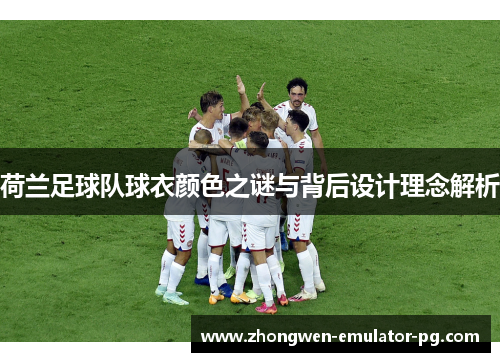荷兰足球队球衣颜色之谜与背后设计理念解析