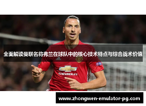 全面解读曼联名将弗兰在球队中的核心技术特点与综合战术价值 全面解读曼联名将弗兰在球队中的核心技术特点与综合战术价值