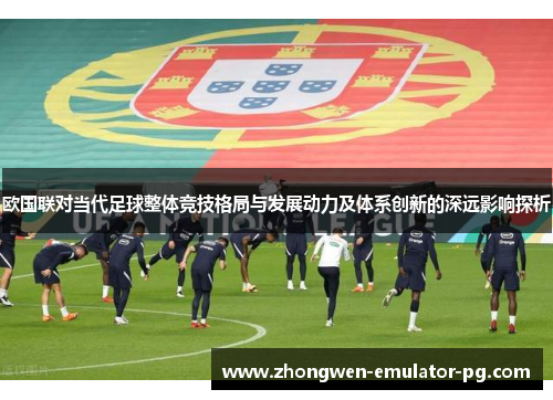 欧国联对当代足球整体竞技格局与发展动力及体系创新的深远影响探析