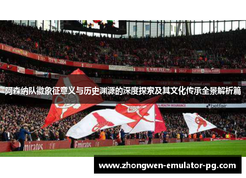 阿森纳队徽象征意义与历史渊源的深度探索及其文化传承全景解析篇