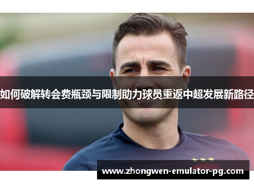 如何破解转会费瓶颈与限制助力球员重返中超发展新路径