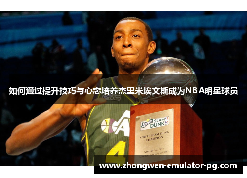 如何通过提升技巧与心态培养杰里米埃文斯成为NBA明星球员