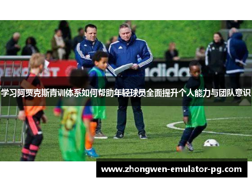 学习阿贾克斯青训体系如何帮助年轻球员全面提升个人能力与团队意识