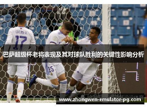巴萨超级杯老将表现及其对球队胜利的关键性影响分析