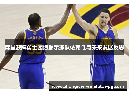 库里缺阵勇士困境揭示球队依赖性与未来发展反思