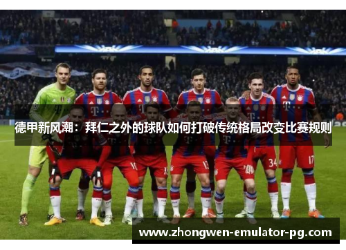 德甲新风潮：拜仁之外的球队如何打破传统格局改变比赛规则