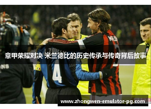 意甲荣耀对决 米兰德比的历史传承与传奇背后故事