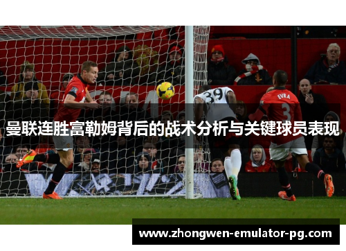 曼联连胜富勒姆背后的战术分析与关键球员表现