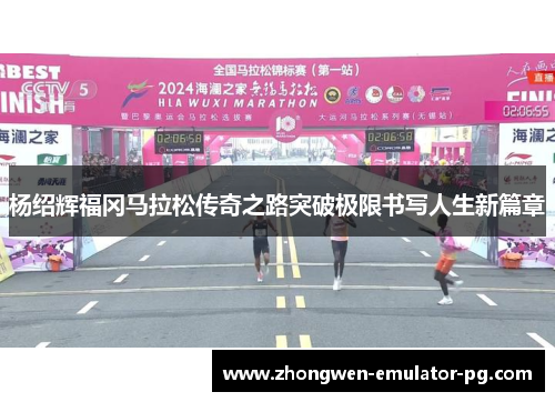 杨绍辉福冈马拉松传奇之路突破极限书写人生新篇章