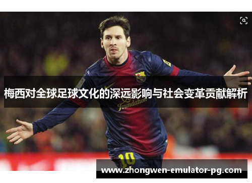 梅西对全球足球文化的深远影响与社会变革贡献解析