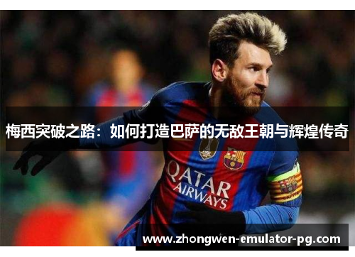 梅西突破之路：如何打造巴萨的无敌王朝与辉煌传奇