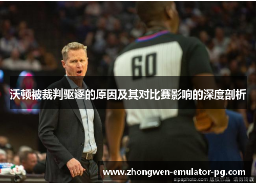 沃顿被裁判驱逐的原因及其对比赛影响的深度剖析