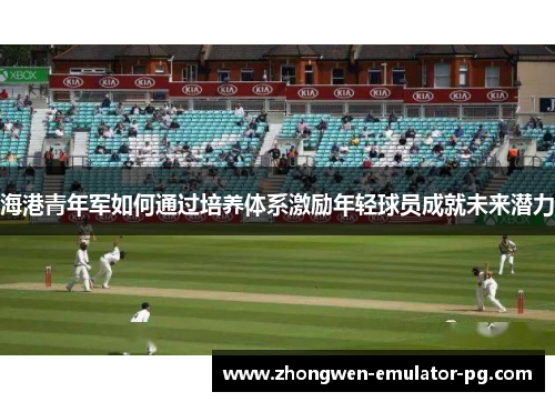 海港青年军如何通过培养体系激励年轻球员成就未来潜力