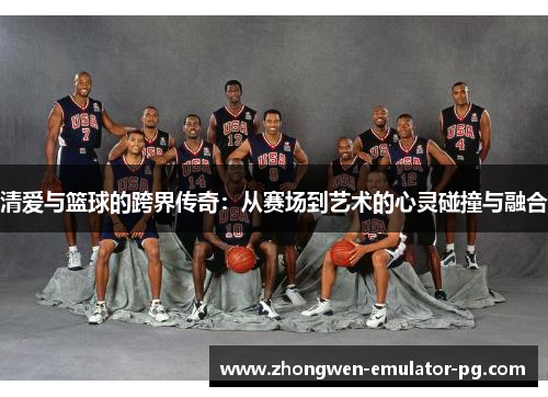 清爱与篮球的跨界传奇：从赛场到艺术的心灵碰撞与融合