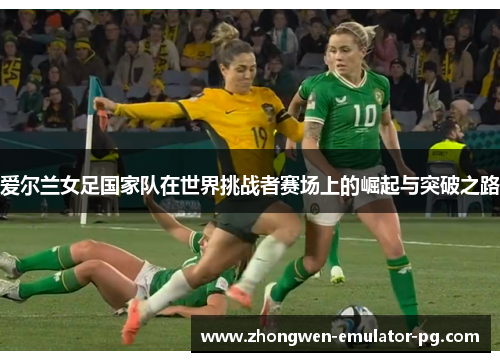 爱尔兰女足国家队在世界挑战者赛场上的崛起与突破之路