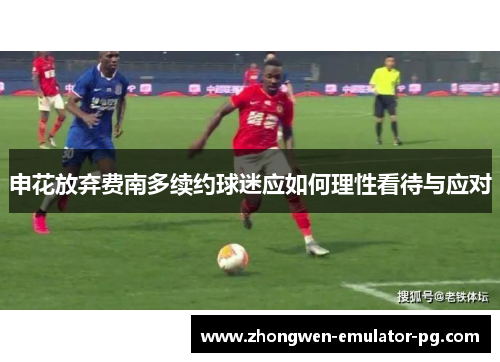 申花放弃费南多续约球迷应如何理性看待与应对