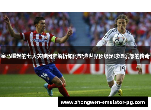 皇马崛起的七大关键因素解析如何塑造世界顶级足球俱乐部的传奇