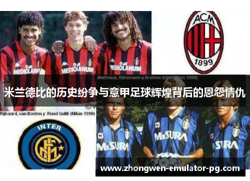 米兰德比的历史纷争与意甲足球辉煌背后的恩怨情仇